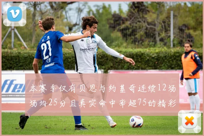 本赛季仅有贝恩与约基奇连续12场场均25分且真实命中率超75的精彩表现