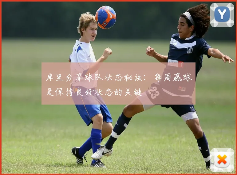 库里分享球队状态秘诀：每周赢球是保持良好状态的关键