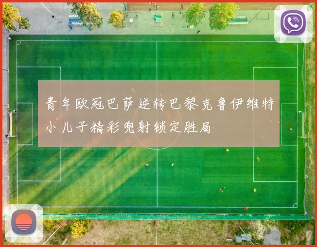 青年欧冠巴萨逆转巴黎克鲁伊维特小儿子精彩兜射锁定胜局