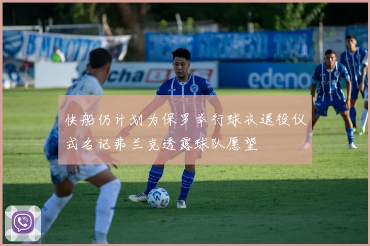 快船仍计划为保罗举行球衣退役仪式名记弗兰克透露球队愿望