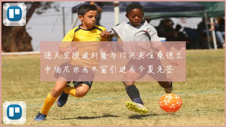 德天空报道科隆与门兴关注桑德兰中场尼尔或冬窗引进或今夏免签