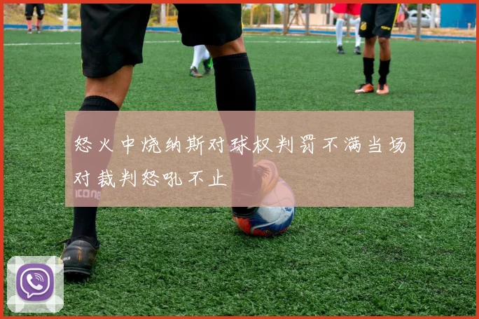 怒火中烧纳斯对球权判罚不满当场对裁判怒吼不止