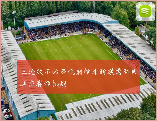 三连败不必恐慌利物浦新援需时间适应赛程挑战