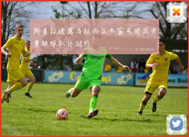 斯基拉透露马拉西亚冬窗或将离开曼联球队计划外