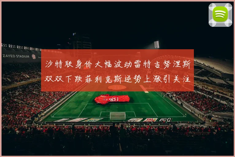 沙特联身价大幅波动雷特吉努涅斯双双下跌菲利克斯逆势上涨引关注