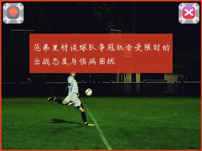 范弗里特谈球队争冠机会受限时的出战态度与伤病困扰