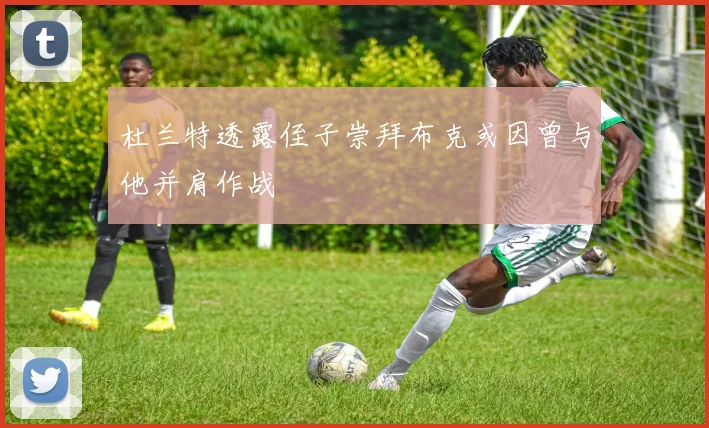 杜兰特透露侄子崇拜布克或因曾与他并肩作战