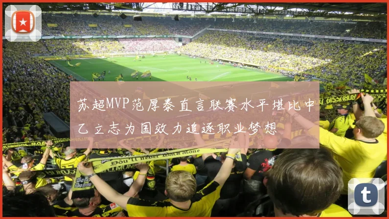 苏超MVP范厚泰直言联赛水平堪比中乙立志为国效力追逐职业梦想