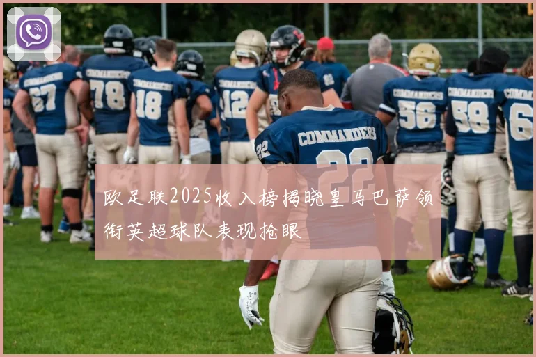 欧足联2025收入榜揭晓皇马巴萨领衔英超球队表现抢眼