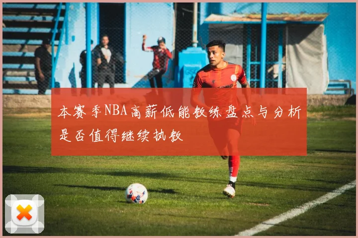 本赛季NBA高薪低能教练盘点与分析是否值得继续执教